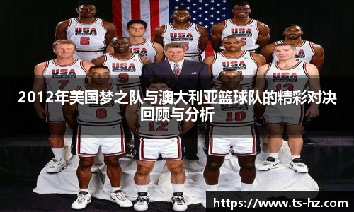 2012年美国梦之队与澳大利亚篮球队的精彩对决回顾与分析
